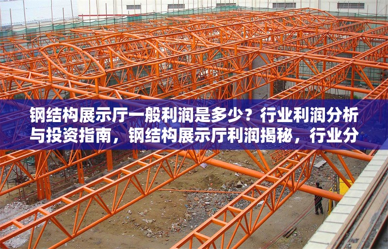 鋼結構展示廳一般利潤是多少？行業利潤分析與投資指南，鋼結構展示廳利潤揭秘，行業分析與 行業新聞