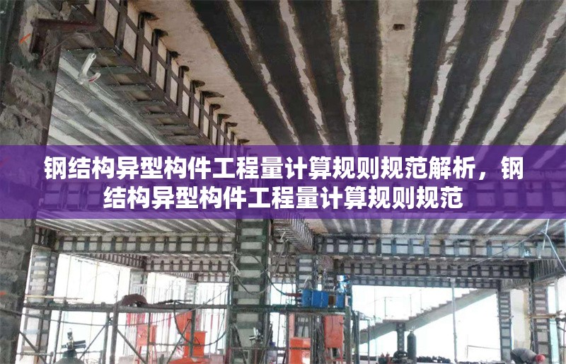 鋼結構異型構件工程量計算規則規范解析，鋼結構異型構件工程量計算規則規范