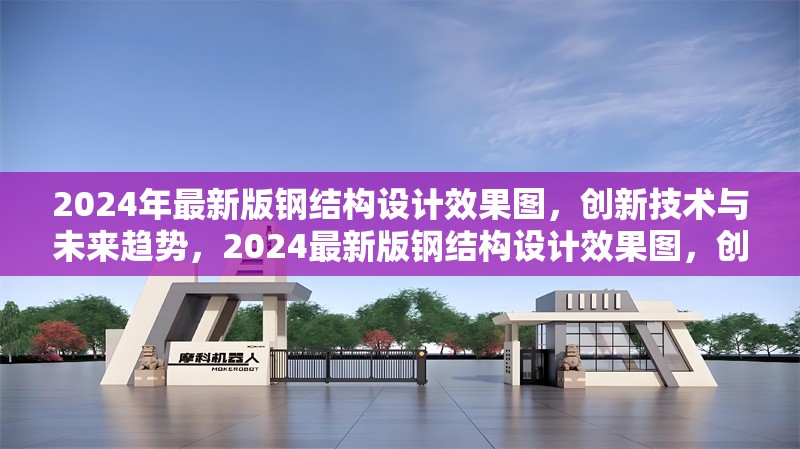 2024年最新版鋼結構設計效果圖，創新技術與未來趨勢，2024最新版鋼結構設計效果圖，創新技術引領未來趨勢 行業新聞