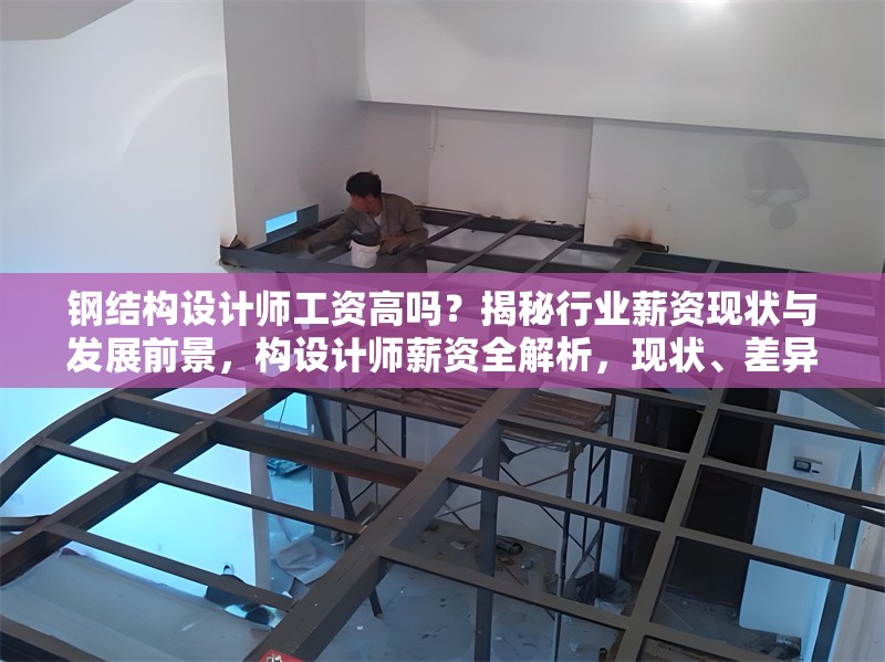 鋼結構設計師工資高嗎？揭秘行業薪資現狀與發展前景，構設計師薪資全解析，現狀、差異與