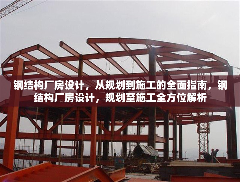 鋼結(jié)構(gòu)廠房設(shè)計，從規(guī)劃到施工的全面指南，鋼結(jié)構(gòu)廠房設(shè)計，規(guī)劃至施工全方位解析