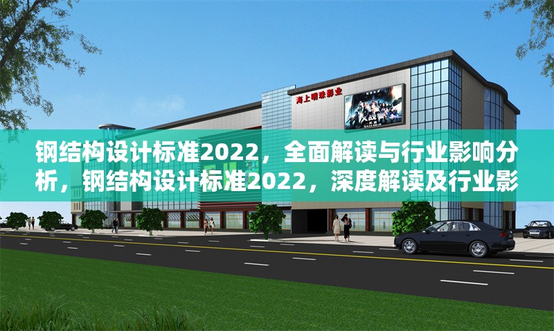 鋼結構設計標準2022，全面解讀與行業影響分析，鋼結構設計標準2022，深度解讀及行業影響剖析 行業新聞