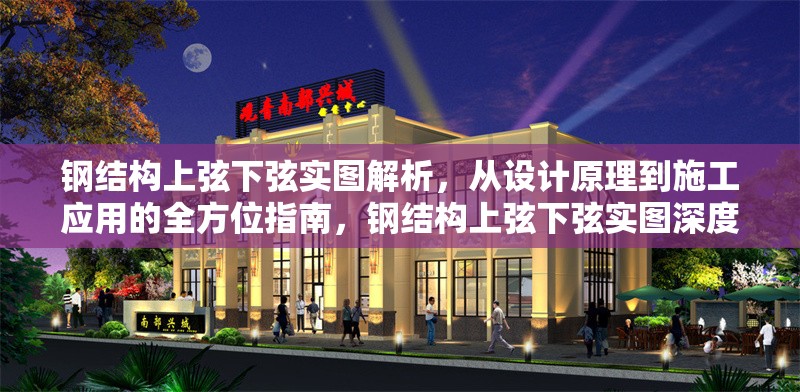 鋼結構上弦下弦實圖解析，從設計原理到施工應用的全方位指南，鋼結構上弦下弦實圖深度解析，設計原理與施工 行業新聞