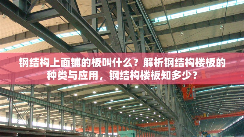 鋼結構上面鋪的板叫什么？解析鋼結構樓板的種類與應用，鋼結構樓板知多少？