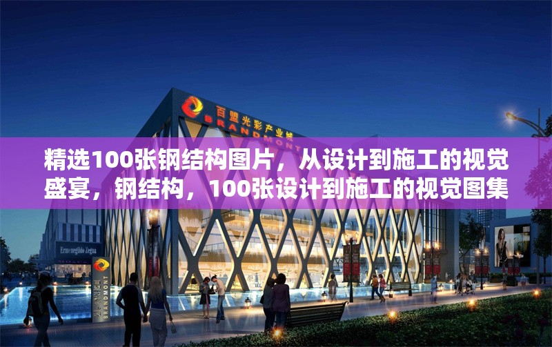 精選100張鋼結構圖片，從設計到施工的視覺盛宴，鋼結構，100張設計到施工的視覺圖集