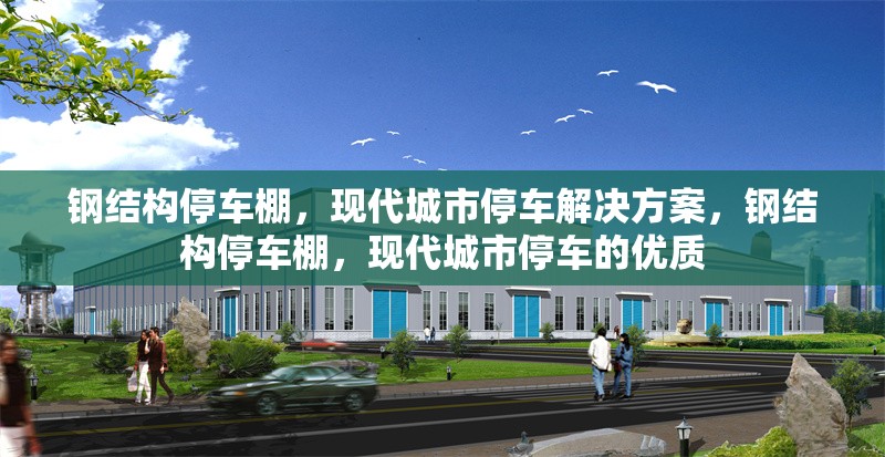 鋼結構停車棚，現代城市停車解決方案，鋼結構停車棚，現代城市停車的優質