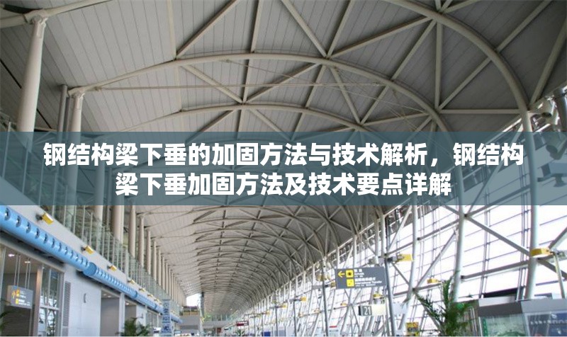 鋼結(jié)構(gòu)梁下垂的加固方法與技術(shù)解析，鋼結(jié)構(gòu)梁下垂加固方法及技術(shù)要點詳解