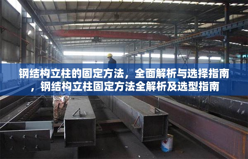 鋼結(jié)構(gòu)立柱的固定方法，全面解析與選擇指南，鋼結(jié)構(gòu)立柱固定方法全解析及選型指南