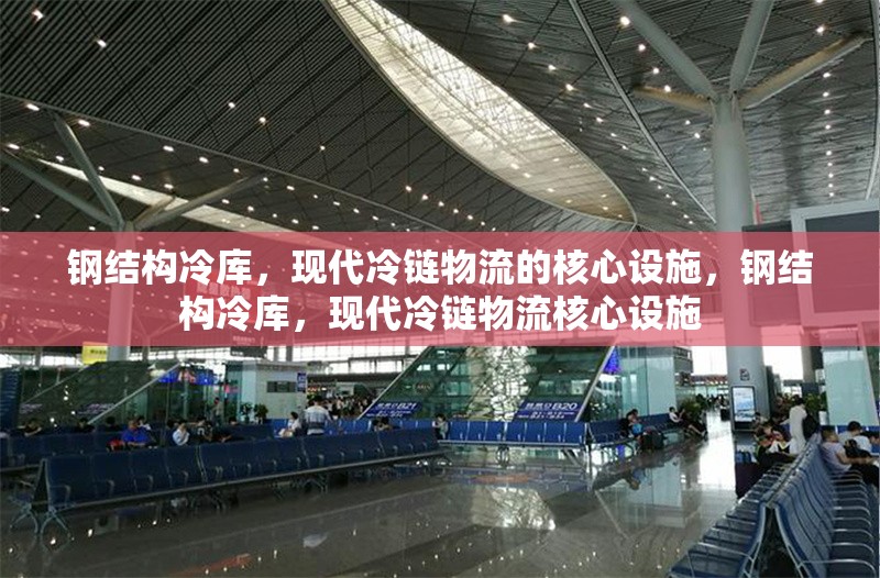 鋼結構冷庫，現代冷鏈物流的核心設施，鋼結構冷庫，現代冷鏈物流核心設施