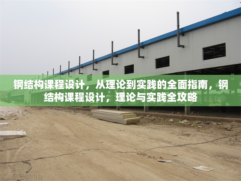 鋼結構課程設計，從理論到實踐的全面指南，鋼結構課程設計，理論與實踐全攻略 行業新聞