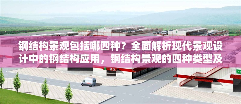 鋼結構景觀包括哪四種？全面解析現代景觀設計中的鋼結構應用，鋼結構景觀的四種類型及現代景觀設計 行業新聞