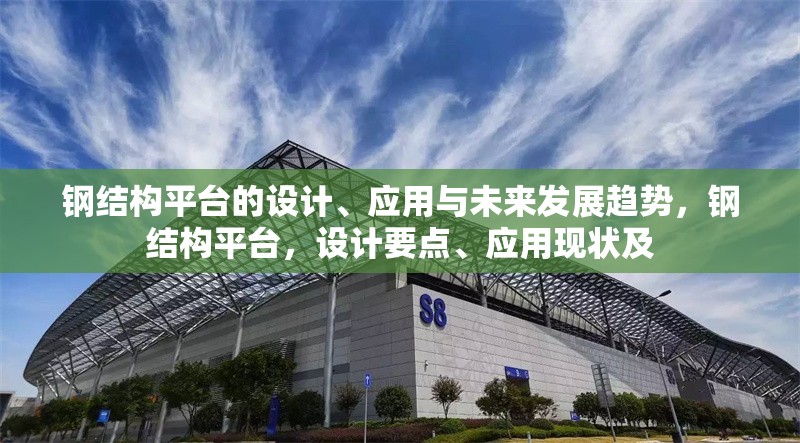 鋼結構平臺的設計、應用與未來發展趨勢，鋼結構平臺，設計要點、應用現狀及