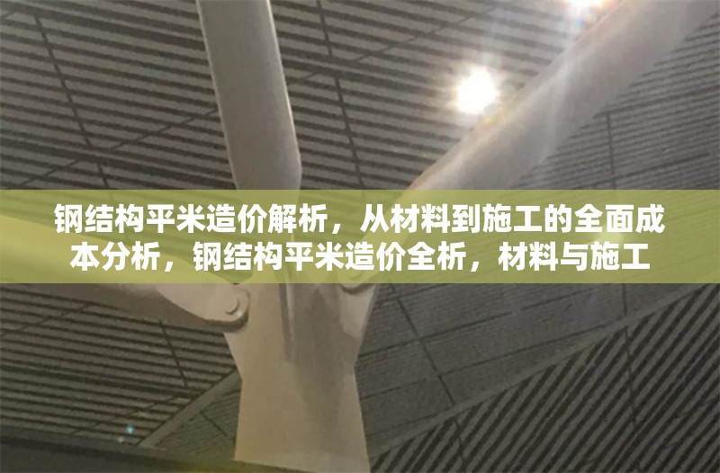 鋼結構平米造價解析，從材料到施工的全面成本分析，鋼結構平米造價全析，材料與施工