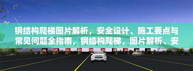 鋼結構爬梯圖片解析，安全設計、施工要點與常見問題全指南，鋼結構爬梯，圖片解析、安全要點及常見問題全攻略