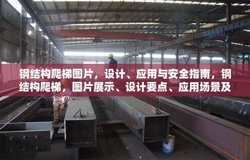 鋼結構爬梯圖片，設計、應用與安全指南，鋼結構爬梯，圖片展示、設計要點、應用場景及安全指南