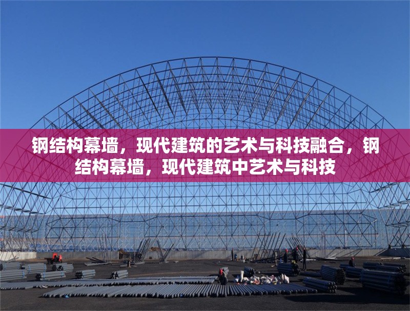 鋼結構幕墻，現代建筑的藝術與科技融合，鋼結構幕墻，現代建筑中藝術與科技