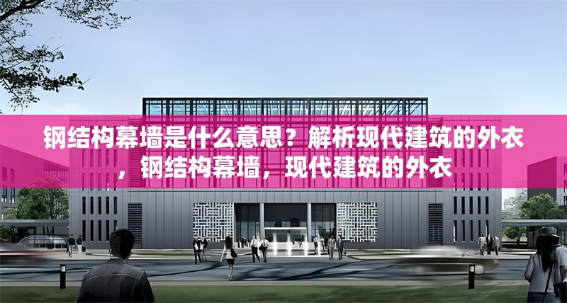 鋼結構幕墻是什么意思？解析現代建筑的外衣，鋼結構幕墻，現代建筑的外衣