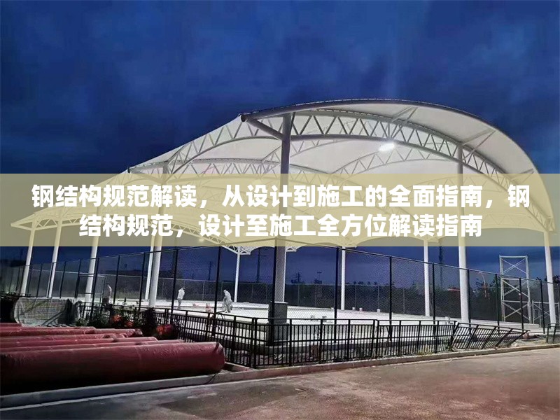鋼結構規范解讀，從設計到施工的全面指南，鋼結構規范，設計至施工全方位解讀指南