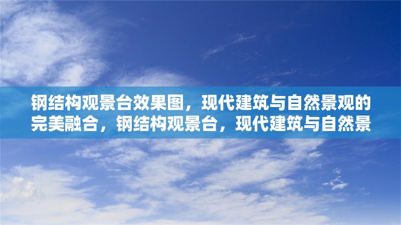 鋼結構觀景臺效果圖，現代建筑與自然景觀的完美融合，鋼結構觀景臺，現代建筑與自然景觀的完美融合效果圖
