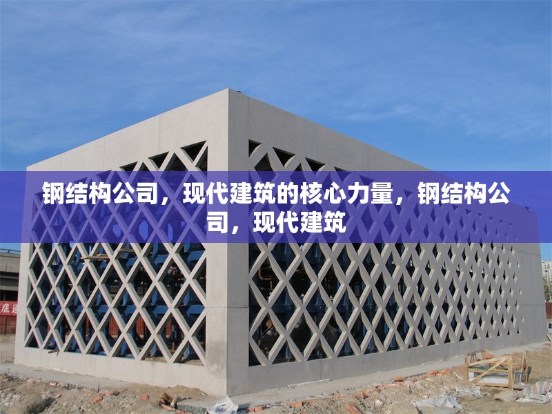 鋼結構公司，現代建筑的核心力量，鋼結構公司，現代建筑