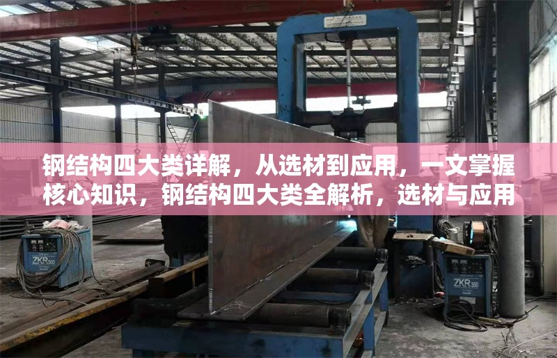 鋼結構四大類詳解，從選材到應用，一文掌握核心知識，鋼結構四大類全解析，選材與應用核心知識一文通 行業新聞