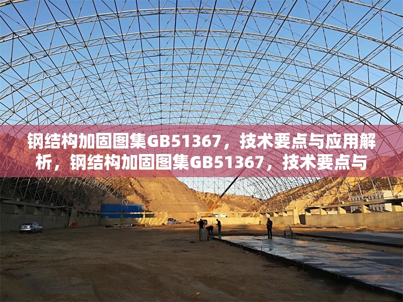 鋼結(jié)構(gòu)加固圖集GB51367，技術(shù)要點(diǎn)與應(yīng)用解析，鋼結(jié)構(gòu)加固圖集GB51367，技術(shù)要點(diǎn)與