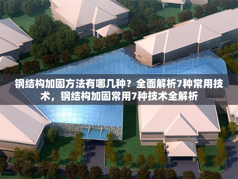 鋼結構加固方法有哪幾種？全面解析7種常用技術，鋼結構加固常用7種技術全解析 行業新聞