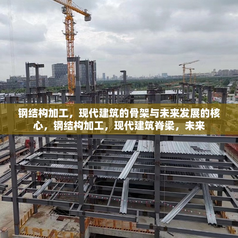 鋼結構加工，現代建筑的骨架與未來發展的核心，鋼結構加工，現代建筑脊梁，未來
