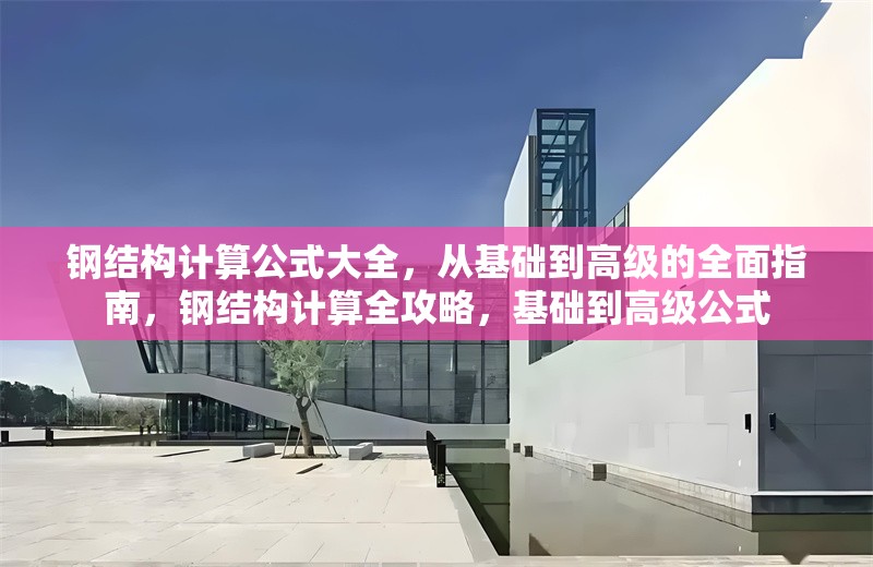 鋼結構計算公式大全，從基礎到高級的全面指南，鋼結構計算全攻略，基礎到高級公式