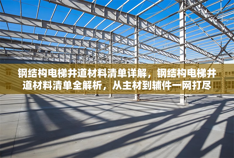 鋼結構電梯井道材料清單詳解，鋼結構電梯井道材料清單全解析，從主材到輔件一網打盡 行業新聞