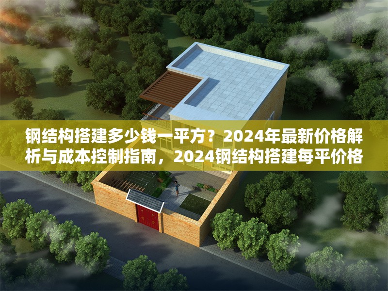 鋼結(jié)構(gòu)搭建多少錢一平方？2024年最新價(jià)格解析與成本控制指南，2024鋼結(jié)構(gòu)搭建每平價(jià)格揭秘及成本把控要點(diǎn) 行業(yè)新聞