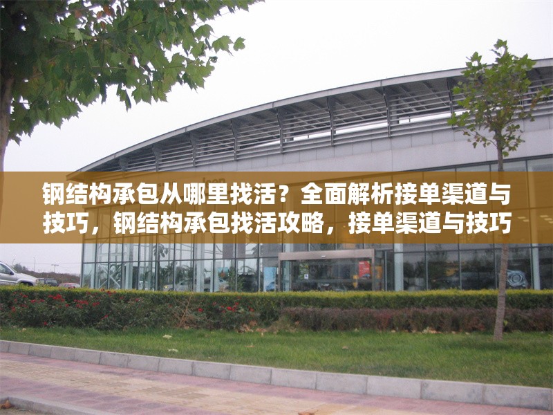 鋼結(jié)構(gòu)承包從哪里找活？全面解析接單渠道與技巧，鋼結(jié)構(gòu)承包找活攻略，接單渠道與技巧全解析 行業(yè)新聞