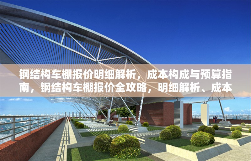 鋼結構車棚報價明細解析，成本構成與預算指南，鋼結構車棚報價全攻略，明細解析、成本構成與預算 行業新聞