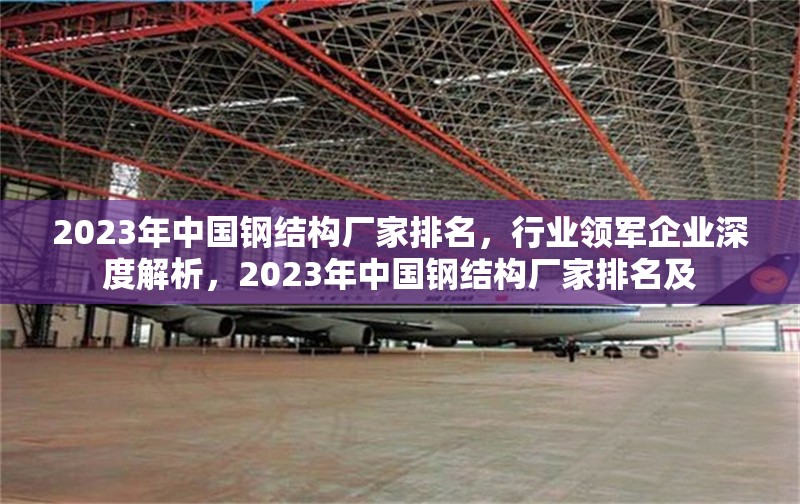 2023年中國(guó)鋼結(jié)構(gòu)廠家排名，行業(yè)領(lǐng)軍企業(yè)深度解析，2023年中國(guó)鋼結(jié)構(gòu)廠家排名及