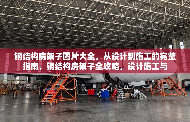 鋼結構房架子圖片大全，從設計到施工的完整指南，鋼結構房架子全攻略，設計施工與