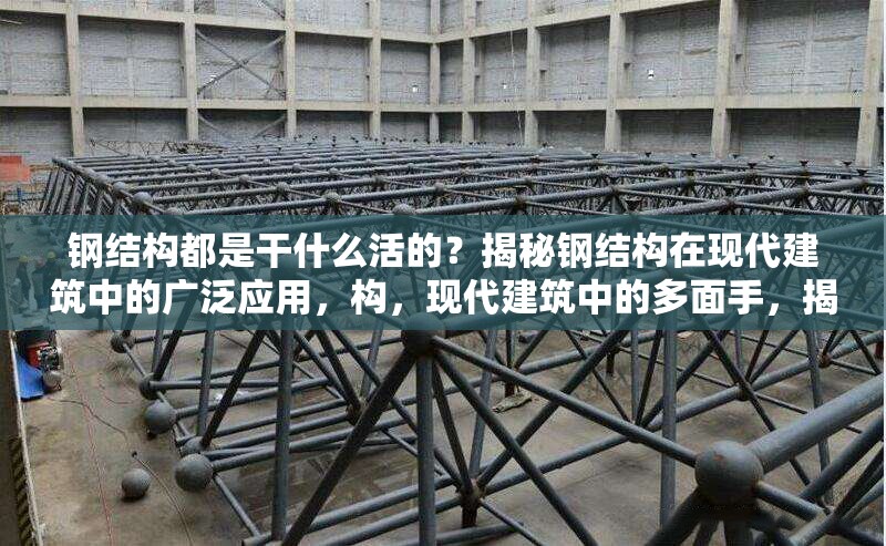 鋼結構都是干什么活的？揭秘鋼結構在現代建筑中的廣泛應用，構，現代建筑中的多面手，揭秘