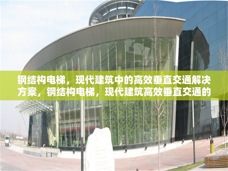 鋼結構電梯，現代建筑中的高效垂直交通解決方案，鋼結構電梯，現代建筑高效垂直交通的