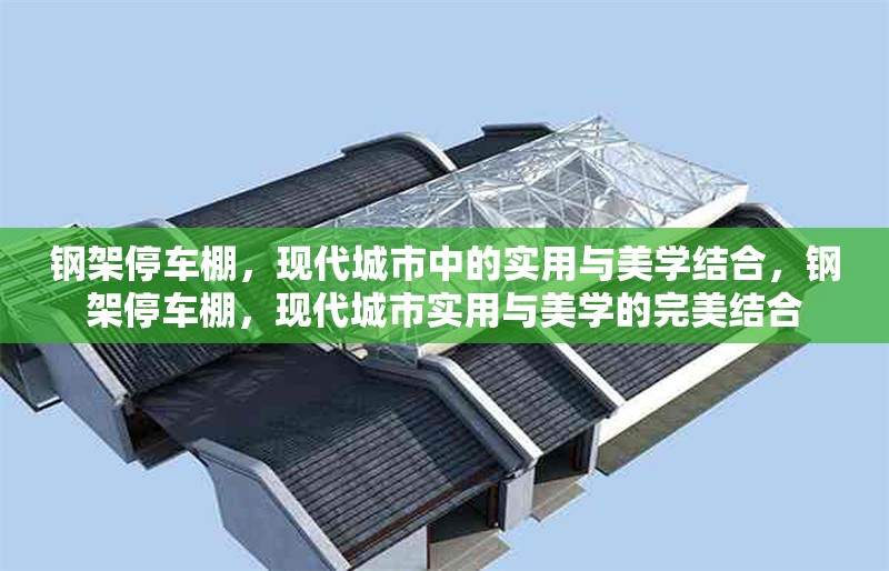 鋼架停車棚，現代城市中的實用與美學結合，鋼架停車棚，現代城市實用與美學的完美結合
