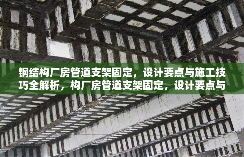 鋼結構廠房管道支架固定，設計要點與施工技巧全解析，構廠房管道支架固定，設計要點與施工 行業新聞