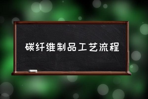 碳纖維板的制作工藝流程詳解，碳纖維板制作工藝流程全